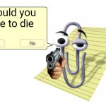 Clippy | Would you like to die | image tagged in clippy | made w/ Imgflip meme maker