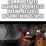 why didn't i make this sooner | ME WHE THE FNF COMMUNITY YET AGAIN HAS A POINTLESS DRAMA, BECAUSE OF SOMETHIING STUPID | image tagged in oh my god i will slap you | made w/ Imgflip meme maker