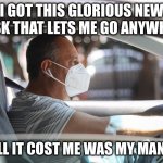 Man??? | I GOT THIS GLORIOUS NEW MASK THAT LETS ME GO ANYWHERE; AND ALL IT COST ME WAS MY MAN CARD | image tagged in wearing a mask and gloves in your car | made w/ Imgflip meme maker