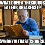 Daily Bad Dad Joke 06/27/2022 | WHAT DOES A THESAURUS EAT FOR BREAKFAST? SYNONYM TOAST CRUNCH. | image tagged in thesaurus man | made w/ Imgflip meme maker