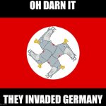 Nakzi Permany | OH DARN IT; THEY INVADED GERMANY | image tagged in nazi germany | made w/ Imgflip meme maker