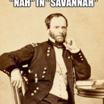 And the "hospital" in "southern hospitality". | I PUT THE "NAH" IN "SAVANNAH" | image tagged in thinking sherman,sherman,history,history memes,civil war,yankees | made w/ Imgflip meme maker