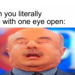 Dr. Phil Sleep Meme | When you literally sleep with one eye open: | image tagged in dr phil meme | made w/ Imgflip meme maker