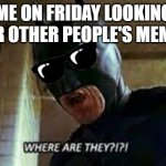 WHere Are they? | ME ON FRIDAY LOOKING FOR OTHER PEOPLE'S MEMES | image tagged in where are they | made w/ Imgflip meme maker
