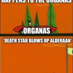 Nothing Bad Ever Happens to the Kennedys! | NOTHING BAD EVER HAPPENS TO THE ORGANAS; ORGANAS; *DEATH STAR BLOWS UP ALDERAAN*; ORGANAS | image tagged in nothing bad ever happens to the kennedys | made w/ Imgflip meme maker