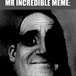 Maybe | ME WHEN UNCANNY MR INCREDIBLE MEME:; MR INCREDIBLE:💀 | image tagged in uncanny | made w/ Imgflip meme maker