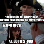 Drunk in Florida at 3am | YOUR FOOD IS THE WORST, MOST UNDIGESTABLE GARBAGE ON THE FACE OF THE EARTH; WAFFLE HOUSE; AH, BUT IT'S FOOD | image tagged in jack sparrow you have heard of me,drunk,food | made w/ Imgflip meme maker