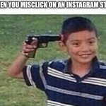 It's So Annoying | WHEN YOU MISCLICK ON AN INSTAGRAM STORY | image tagged in gun to head,mildlyinfuriating | made w/ Imgflip meme maker