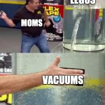 Flex Tape | LEGOS VACUUMS MOMS | image tagged in flex tape | made w/ Imgflip meme maker