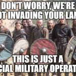Vikings | DON'T WORRY, WE'RE NOT INVADING YOUR LAND THIS IS JUST A SPECIAL MILITARY OPERATION! | image tagged in vikings | made w/ Imgflip meme maker