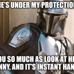 Mando instant hands | HE'S UNDER MY PROTECTION; YOU SO MUCH AS LOOK AT HIM FUNNY, AND IT'S INSTANT HANDS | image tagged in mando baby yoda | made w/ Imgflip meme maker