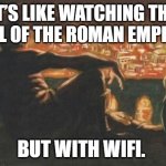 Nero | IT’S LIKE WATCHING THE FALL OF THE ROMAN EMPIRE, BUT WITH WIFI. | image tagged in nero | made w/ Imgflip meme maker