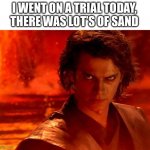 You Underestimate My Power Meme | I WENT ON A TRIAL TODAY, THERE WAS LOT’S OF SAND | image tagged in memes,you underestimate my power | made w/ Imgflip meme maker