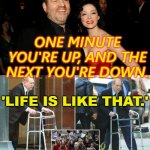 One minute you're up, and the next you're down. 'Life is like that.' | ONE MINUTE YOU'RE UP, AND THE NEXT YOU'RE DOWN. 'LIFE IS LIKE THAT.' | image tagged in hollywood mogul harvey weinstein | made w/ Imgflip meme maker