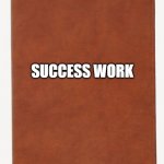 Blank Book Cover | SUCCESS WORK | image tagged in blank book cover | made w/ Imgflip meme maker