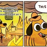 This Is Fine Meme | When I have been working on my code for hours and realize it wasn't working because I forgot an > | image tagged in memes,this is fine | made w/ Imgflip meme maker