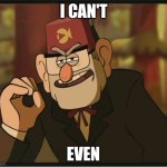 He Can't Even | I CAN'T EVEN | image tagged in one does not simply gravity falls version | made w/ Imgflip meme maker