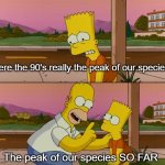 Simpsons so far | Were the 90's really the peak of our species? The peak of our species SO FAR | image tagged in simpsons so far,90's | made w/ Imgflip meme maker