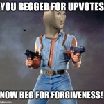 ( •_•)︻╦̵̵͇̿̿̿̿╤── | YOU BEGGED FOR UPVOTES; NOW BEG FOR FORGIVENESS! | image tagged in anti upvote beggar man,stop upvote begging,upvote beggars,upvote begging,upvote,meme man | made w/ Imgflip meme maker