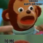 Surprised monkey puppet | HOW I FEEL; WHEN SOMEONE STARTS; SINGING HAPPY BIRTHDAY; TO ME; IN PUBLIC | image tagged in surprised monkey puppet | made w/ Imgflip meme maker