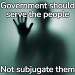 Government subjugation | Government should serve the people; Not subjugate them | image tagged in mental enslavement,government control | made w/ Imgflip meme maker