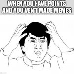 this happen to me this morning | WHEN YOU HAVE POINTS AND YOU HAVEN'T MADE MEMES | image tagged in memes,jackie chan wtf | made w/ Imgflip meme maker