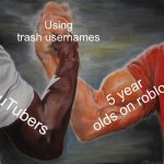 Epic Handshake | Using trash usernames YouTubers 5 year olds on roblox | image tagged in memes,epic handshake | made w/ Imgflip meme maker