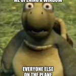 I was just hot | ME OPENING A WINDOW; EVERYONE ELSE ON THE PLANE | image tagged in shocked turtle | made w/ Imgflip meme maker