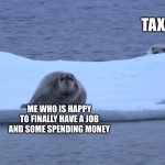 Tax ambush | TAXES; ME WHO IS HAPPY TO FINALLY HAVE A JOB AND SOME SPENDING MONEY | image tagged in polar bear ambush,seal,polar bear,taxes,funny | made w/ Imgflip meme maker