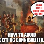 Avoiding Cannibalism | I HAVE TATS. I MIGHT TASTE LIKE SHIT; HOW TO AVOID GETTING CANNIBALIZED. | image tagged in cannibal | made w/ Imgflip meme maker