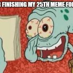 Squidward Paper | ME AFTER FINISHING MY 25TH MEME FOR THE DAY | image tagged in squidward paper,memes,funny,squidward,paper,exhausted | made w/ Imgflip meme maker
