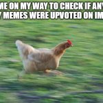 Fast Running Chicken | ME ON MY WAY TO CHECK IF ANY OF MY MEMES WERE UPVOTED ON IMGFLIP | image tagged in fast running chicken,memes,funny,imgflip,upvotes,me | made w/ Imgflip meme maker