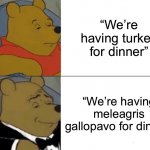 *nerd emoji* | “We’re having turkey for dinner” “We’re having meleagris gallopavo for dinner” | image tagged in memes,tuxedo winnie the pooh,funny,turkey,dinner,oop | made w/ Imgflip meme maker