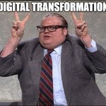 Digital Transformation | DIGITAL TRANSFORMATION | image tagged in chris farley quotes | made w/ Imgflip meme maker