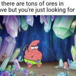 this just happened to me | When there are tons of ores in the cave but you're just looking for coal: | image tagged in patrick in cave,minecraft | made w/ Imgflip meme maker