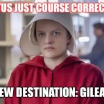 SCOTUS | SCOTUS JUST COURSE CORRECTED... NEW DESTINATION: GILEAD | image tagged in handsmaid,scotus | made w/ Imgflip meme maker