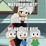 Movie night w the bois | "YOUR ALL MATURE RIGHT?"; MOM; ME AND THE BOIS | image tagged in ducktales della asking the boys | made w/ Imgflip meme maker