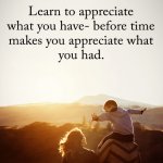 appreciate what you have
