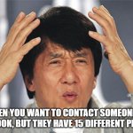 Jackie Chan Confused | WHEN YOU WANT TO CONTACT SOMEONE ON FACEBOOK, BUT THEY HAVE 15 DIFFERENT PROFILES | image tagged in jackie chan confused | made w/ Imgflip meme maker