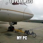 Bicycle pulling plane | ME ABOUT TO PLAY MSFS; MY PC | image tagged in bicycle pulling plane | made w/ Imgflip meme maker