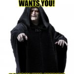 Darth Sidious Wants you! | DARTH SIDIOUS WANTS YOU! TO JOIN THE EMPIRE | image tagged in emperor palpatine | made w/ Imgflip meme maker