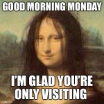Monday Meme | GOOD MORNING MONDAY; I’M GLAD YOU’RE ONLY VISITING | image tagged in monalisa messy hair meme | made w/ Imgflip meme maker