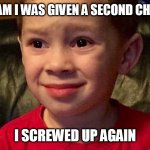 oops | I HAD A DREAM I WAS GIVEN A SECOND CHANCE AT LIFE; I SCREWED UP AGAIN | image tagged in screwed up face meme | made w/ Imgflip meme maker