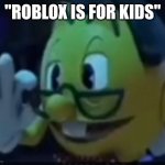 "roblox is for kids" ??? | "ROBLOX IS FOR KIDS" | image tagged in pacnerd | made w/ Imgflip meme maker