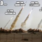 The HIMARS 'Hello' | AND YOU, AMMO DUMP; HELLO ... AND YOU, T-72 CONVOY; OH, AND YOU, HIDING IN THOSE BUSHES; TO YOU, RUSSIAN HQ | image tagged in missiles fired,russia,in soviet russia,ukraine | made w/ Imgflip meme maker