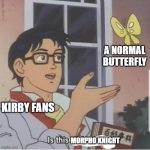 kirby fans | A NORMAL BUTTERFLY; KIRBY FANS; MORPHO KNIGHT | image tagged in butterfly man | made w/ Imgflip meme maker