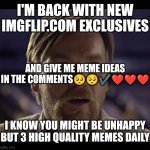 I'm Back. Let's meme together. | I'M BACK WITH NEW IMGFLIP.COM EXCLUSIVES I KNOW YOU MIGHT BE UNHAPPY BUT 3 HIGH QUALITY MEMES DAILY AND GIVE ME MEME IDEAS IN THE COMMENTS?? | image tagged in hello there | made w/ Imgflip meme maker
