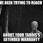 We've Been Trying To Reach You About Your TARDIS's Extended Warranty | WE'VE BEEN TRYING TO REACH YOU; ABOUT YOUR TARDIS'S EXTENDED WARRANTY | image tagged in the sensorites,doctor who,tardis,extended warranty | made w/ Imgflip meme maker