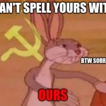 Bugs bunny communist | YOU CAN'T SPELL YOURS WITHOUT OURS BTW SORRY IF REE POST | image tagged in bugs bunny communist | made w/ Imgflip meme maker
