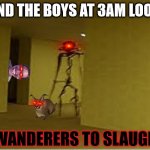 How the Backrooms have changed | ME AND THE BOYS AT 3AM LOOKING; FOR WANDERERS TO SLAUGHTER | image tagged in backrooms entity | made w/ Imgflip meme maker